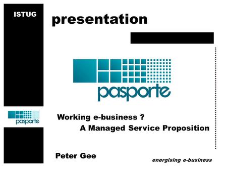 Energising e-business Working e-business ? A Managed Service Proposition Peter Gee presentation ISTUG.