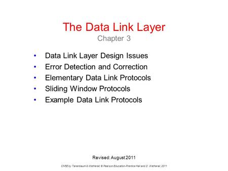 The Data Link Layer Chapter 3 CN5E by Tanenbaum & Wetherall, © Pearson Education-Prentice Hall and D. Wetherall, 2011 Data Link Layer Design Issues Error.