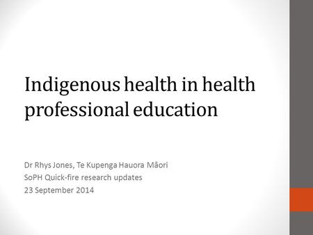 Indigenous health in health professional education Dr Rhys Jones, Te Kupenga Hauora Māori SoPH Quick-fire research updates 23 September 2014.