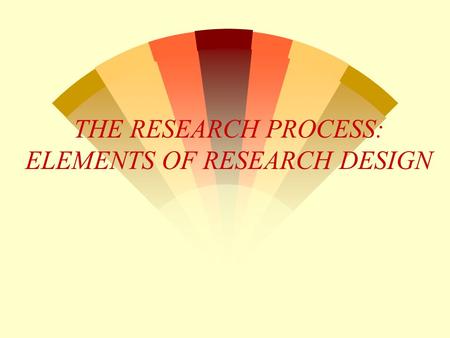 THE RESEARCH PROCESS: ELEMENTS OF RESEARCH DESIGN.