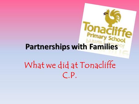 Partnerships with Families What we did at Tonacliffe C.P.