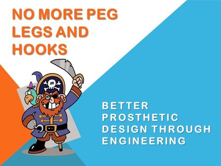 NO MORE PEG LEGS AND HOOKS BETTER PROSTHETIC DESIGN THROUGH ENGINEERING.