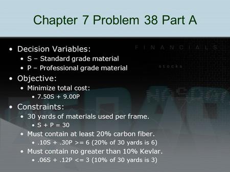 Chapter 7 Problem 38 Part A Decision Variables: S – Standard grade material P – Professional grade material Objective: Minimize total cost: 7.50S + 9.00P.