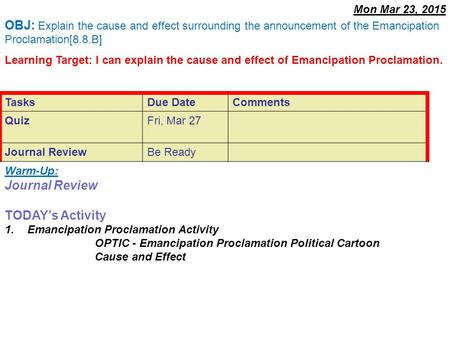 Warm-Up: Journal Review TODAY’s Activity 1.Emancipation Proclamation Activity OPTIC - Emancipation Proclamation Political Cartoon Cause and Effect OBJ: