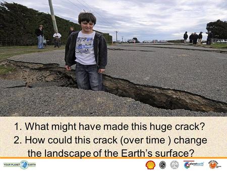 1. What might have made this huge crack? 2. How could this crack (over time ) change the landscape of the Earth’s surface?