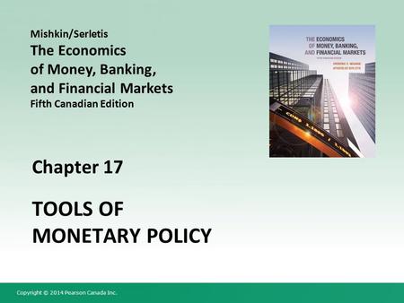 Copyright © 2014 Pearson Canada Inc. Chapter 17 TOOLS OF MONETARY POLICY Mishkin/Serletis The Economics of Money, Banking, and Financial Markets Fifth.