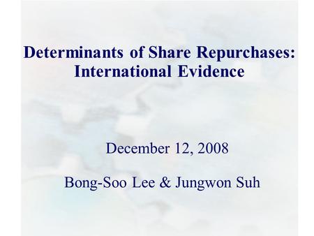 0 Determinants of Share Repurchases: International Evidence Bong-Soo Lee & Jungwon Suh December 12, 2008.