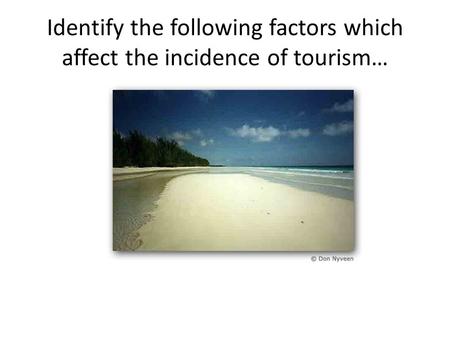 Identify the following factors which affect the incidence of tourism…