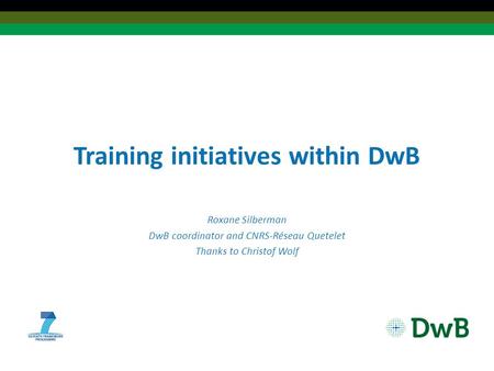 Training initiatives within DwB Roxane Silberman DwB coordinator and CNRS-Réseau Quetelet Thanks to Christof Wolf.