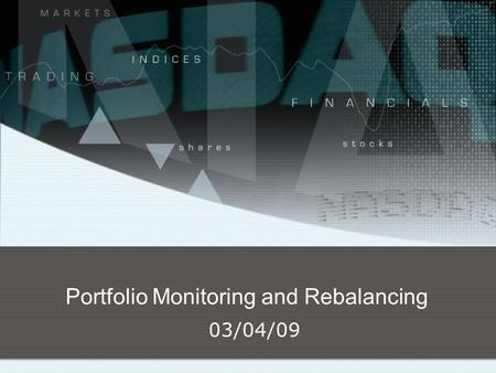 Portfolio Monitoring and Rebalancing 03/04/09. Monitoring and Rebalancing Why do we need to monitor a portfolio? What should we monitor? What are the.