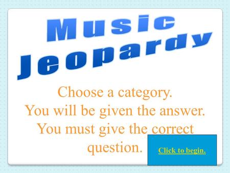 Choose a category. You will be given the answer. You must give the correct question. Click to begin.