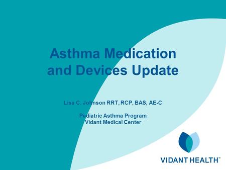 Asthma Medication and Devices Update Lisa C. Johnson RRT, RCP, BAS, AE-C Pediatric Asthma Program Vidant Medical Center.