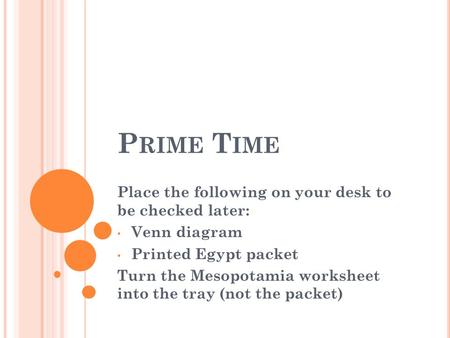 P RIME T IME Place the following on your desk to be checked later: Venn diagram Printed Egypt packet Turn the Mesopotamia worksheet into the tray (not.