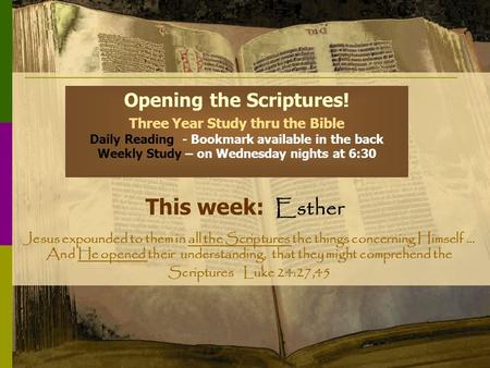 Opening the Scriptures! Three Year Study thru the Bible Daily Reading - Bookmark available in the back Weekly Study – on Wednesday nights at 6:30 This.