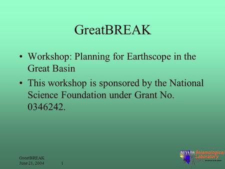 GreatBREAK June 21, 2004 1 GreatBREAK Workshop: Planning for Earthscope in the Great Basin This workshop is sponsored by the National Science Foundation.