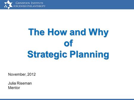 The How and Why of Strategic Planning November, 2012 Julia Riseman Mentor.