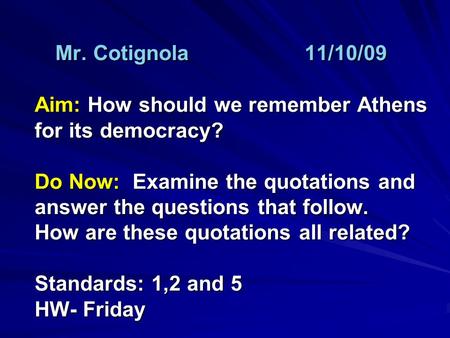 Mr. Cotignola11/10/09 Aim: How should we remember Athens for its democracy? Do Now: Examine the quotations and answer the questions that follow. How are.