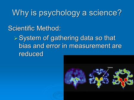 Why is psychology a science? Scientific Method:  System of gathering data so that bias and error in measurement are reduced.