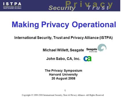 1 Copyright © 1999-2008 International Security, Trust & Privacy Alliance -All Rights Reserved Making Privacy Operational International Security, Trust.