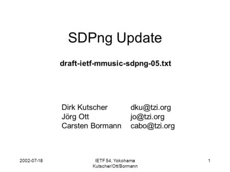 2002-07-18IETF 54, Yokohama Kutscher/Ott/Bormann 1 SDPng Update Dirk Jörg Carsten draft-ietf-mmusic-sdpng-05.txt.