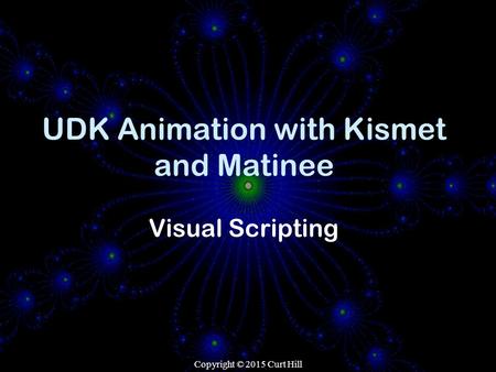 Copyright © 2015 Curt Hill UDK Animation with Kismet and Matinee Visual Scripting.