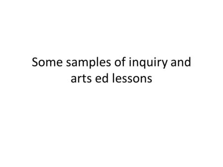 Some samples of inquiry and arts ed lessons. Combining these two elements Outcome: CH3.2: Demonstrate an awareness of traditional and evolving arts expressions.