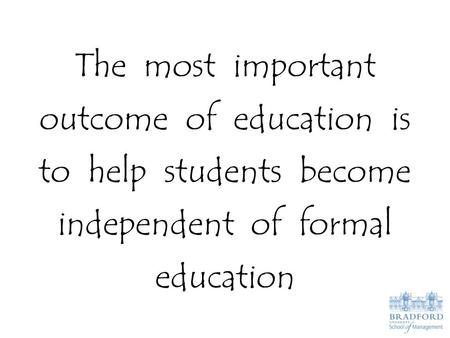 The most important outcome of education is to help students become independent of formal education.