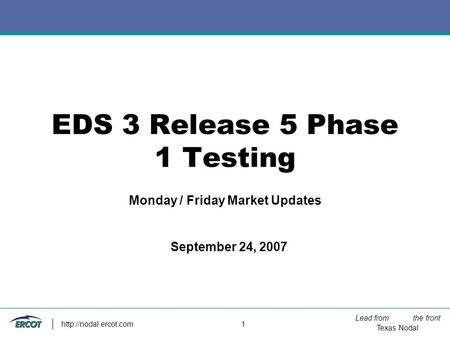 Lead from the front Texas Nodal  1 EDS 3 Release 5 Phase 1 Testing Monday / Friday Market Updates September 24, 2007.