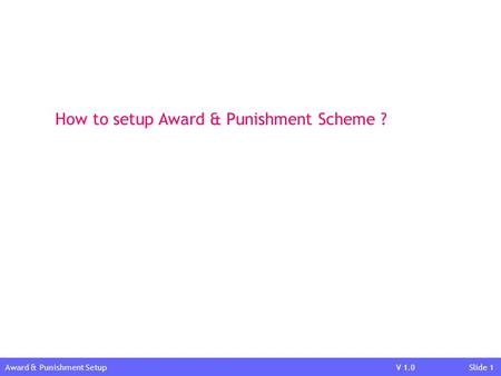 V 1.0 Slide 1 How to setup Award & Punishment Scheme ? Award & Punishment Setup.