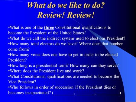 What do we like to do? Review! Review! What is one of the three Constitutional qualifications to become the President of the United States? What do we.