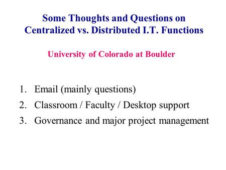 Some Thoughts and Questions on Centralized vs. Distributed I.T. Functions 1.Email (mainly questions) 2.Classroom / Faculty / Desktop support 3.Governance.