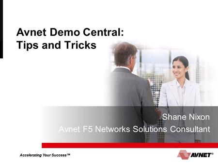 Accelerating Your Success™ Avnet Demo Central: Tips and Tricks Shane Nixon Avnet F5 Networks Solutions Consultant.