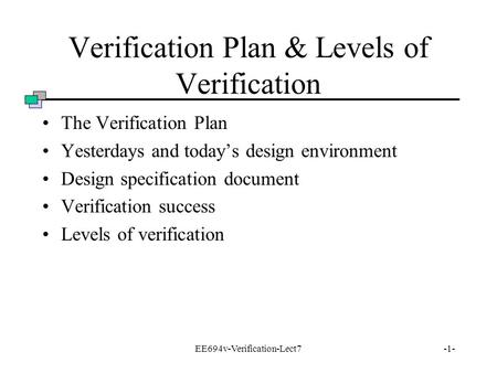 EE694v-Verification-Lect7-1- Verification Plan & Levels of Verification The Verification Plan Yesterdays and today’s design environment Design specification.