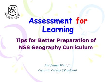 Assessment for Learning Tips for Better Preparation of Tips for Better Preparation of NSS Geography Curriculum NSS Geography Curriculum Au-Yeung Wai Yin.