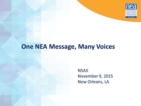 One NEA Message, Many Voices NSAII November 9, 2015 New Orleans, LA.