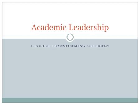 TEACHER TRANSFORMING CHILDREN Academic Leadership.