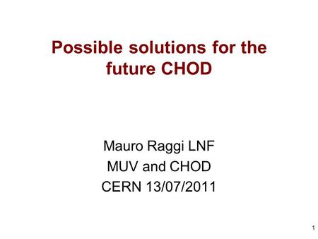 Possible solutions for the future CHOD Mauro Raggi LNF MUV and CHOD CERN 13/07/2011 1.