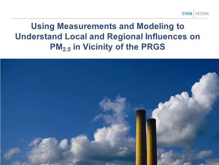 Using Measurements and Modeling to Understand Local and Regional Influences on PM 2.5 in Vicinity of the PRGS.