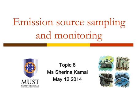 Emission source sampling and monitoring Topic 6 Ms Sherina Kamal May 12 2014.