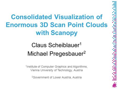 Consolidated Visualization of Enormous 3D Scan Point Clouds with Scanopy Claus Scheiblauer 1 Michael Pregesbauer 2 1 Institute of Computer Graphics and.