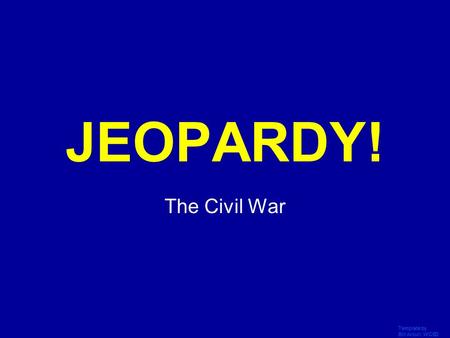 Template by Bill Arcuri, WCSD Click Once to Begin JEOPARDY! The Civil War.