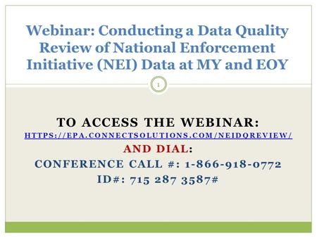 TO ACCESS THE WEBINAR: HTTPS://EPA.CONNECTSOLUTIONS.COM/NEIDQREVIEW/ AND DIAL: CONFERENCE CALL #: 1-866-918-0772 ID#: 715 287 3587# 1 Webinar: Conducting.