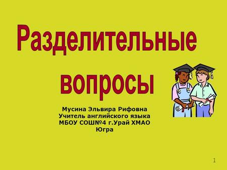 Мусина Эльвира Рифовна Учитель английского языка МБОУ СОШ№4 г.Урай ХМАО Югра 1.