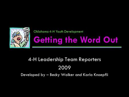 4-H Leadership Team Reporters 2009 Developed by – Becky Walker and Karla Knoepfli Oklahoma 4-H Youth Development Getting the Word Out.