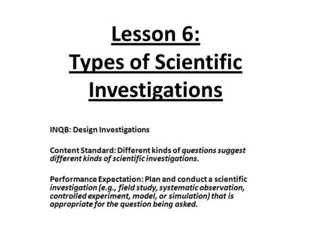 Lesson 6: Types of Scientific Investigations INQB: Design Investigations Content Standard: Different kinds of questions suggest different kinds of scientific.