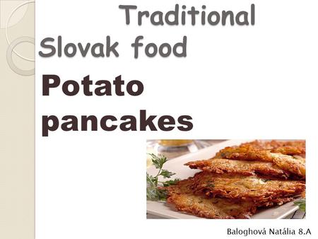 Traditional Slovak food Traditional Slovak food Baloghová Natália 8.A Potato pancakes.