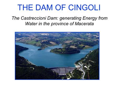 THE DAM OF CINGOLI The Castreccioni Dam: generating Energy from Water in the province of Macerata.