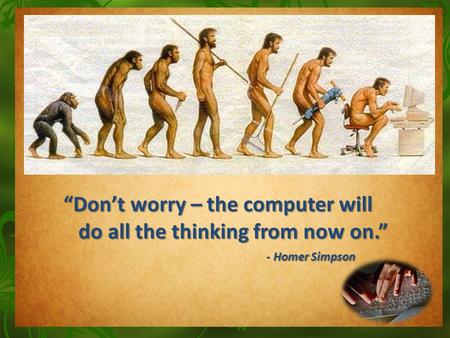 “Don’t worry – the computer will do all the thinking from now on.” do all the thinking from now on.” - Homer Simpson - Homer Simpson.