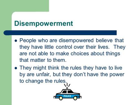 Disempowerment People who are disempowered believe that they have little control over their lives. They are not able to make choices about things that.