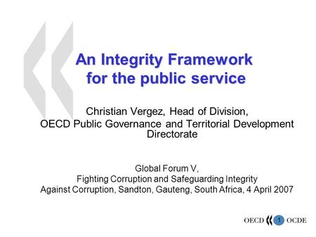 1 An Integrity Framework for the public service Christian Vergez, Head of Division, OECD Public Governance and Territorial Development Directorate Global.